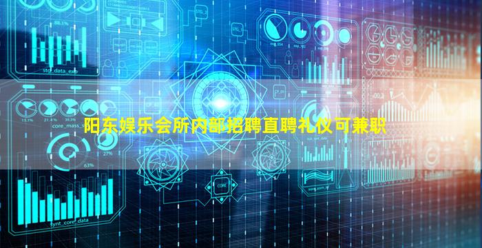 阳东娱乐会所内部招聘直聘礼仪可兼职